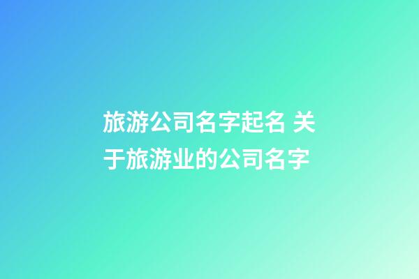 旅游公司名字起名 关于旅游业的公司名字